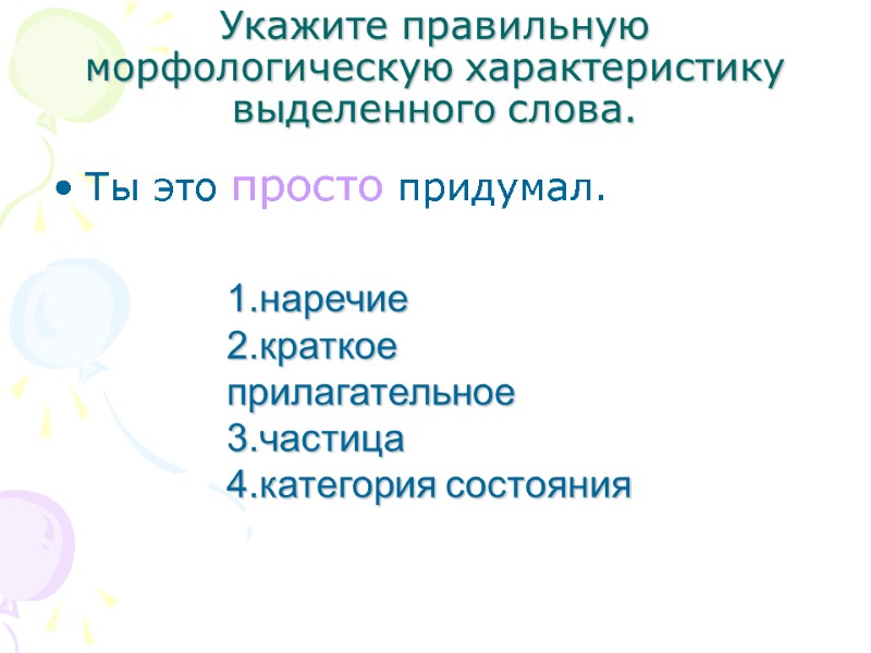 Укажите правильную морфологическую характеристику выделенного слова. Ты это просто придумал. 1.наречие 2.краткое прилагательное 